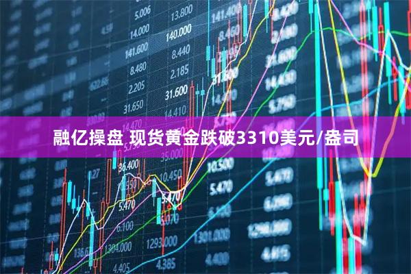 融亿操盘 现货黄金跌破3310美元/盎司
