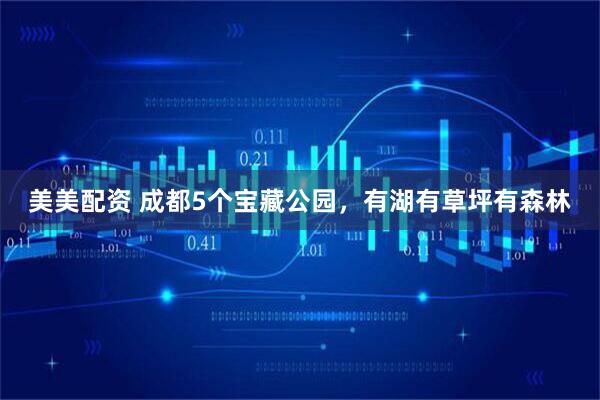 美美配资 成都5个宝藏公园，有湖有草坪有森林