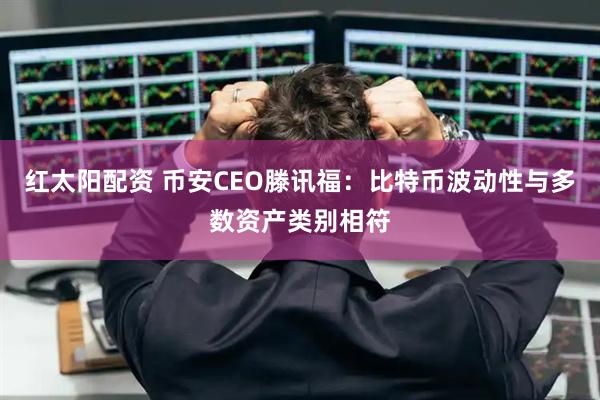 红太阳配资 币安CEO滕讯福：比特币波动性与多数资产类别相符