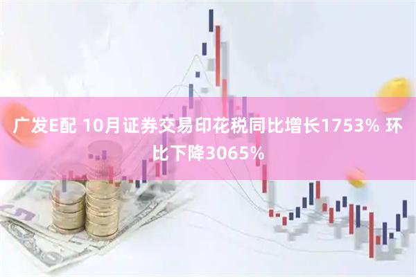 广发E配 10月证券交易印花税同比增长1753% 环比下降3065%