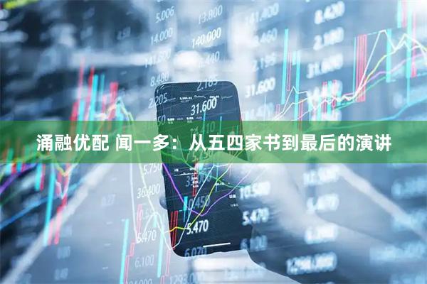 涌融优配 闻一多：从五四家书到最后的演讲